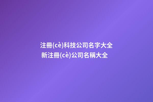 注冊(cè)科技公司名字大全 新注冊(cè)公司名稱大全-第1張-公司起名-玄機(jī)派